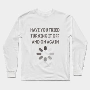 have you tried turning it off and on again Long Sleeve T-Shirt